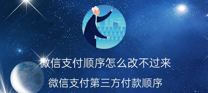 微信支付顺序怎么改不过来 微信支付第三方付款顺序？